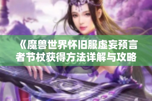 《魔兽世界怀旧服虚妄预言者节杖获得方法详解与攻略推荐》