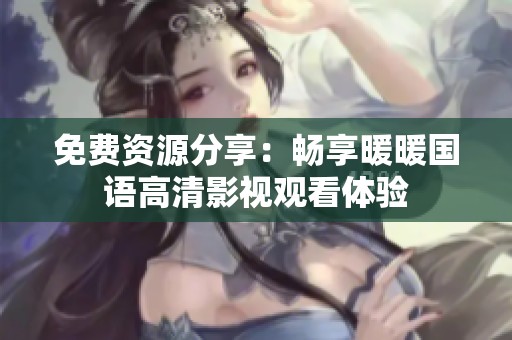 免费资源分享：畅享暖暖国语高清影视观看体验