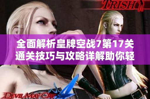 全面解析皇牌空战7第17关通关技巧与攻略详解助你轻松过关