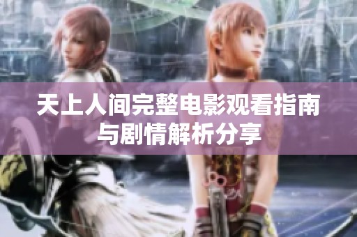 天上人间完整电影观看指南与剧情解析分享