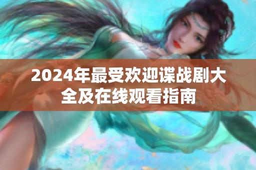 2024年最受欢迎谍战剧大全及在线观看指南