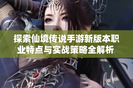 探索仙境传说手游新版本职业特点与实战策略全解析 让你轻松应对各种挑战