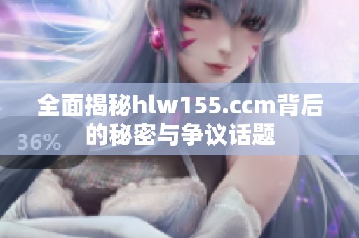 全面揭秘hlw155.ccm背后的秘密与争议话题