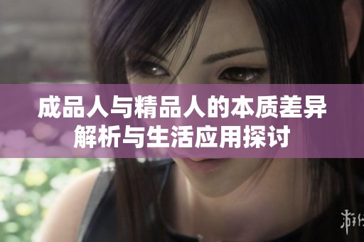 成品人与精品人的本质差异解析与生活应用探讨