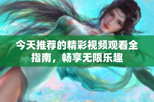 今天推荐的精彩视频观看全指南，畅享无限乐趣