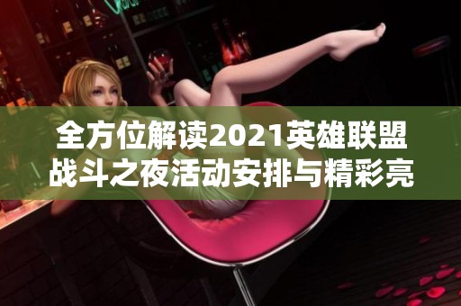 全方位解读2021英雄联盟战斗之夜活动安排与精彩亮点，千万别错过电竞盛宴！