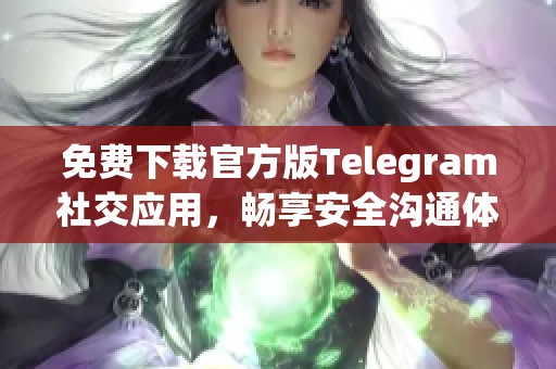 免费下载官方版Telegram社交应用，畅享安全沟通体验