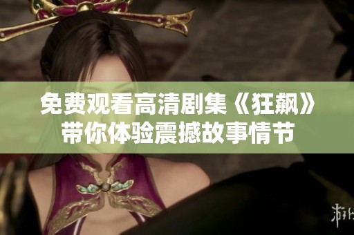 免费观看高清剧集《狂飙》带你体验震撼故事情节
