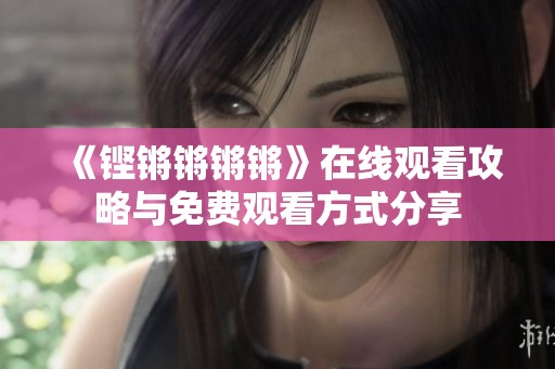 《铿锵锵锵锵》在线观看攻略与免费观看方式分享