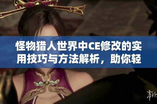 怪物猎人世界中CE修改的实用技巧与方法解析，助你轻松提升游戏体验