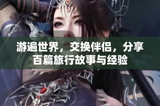 游遍世界，交换伴侣，分享百篇旅行故事与经验