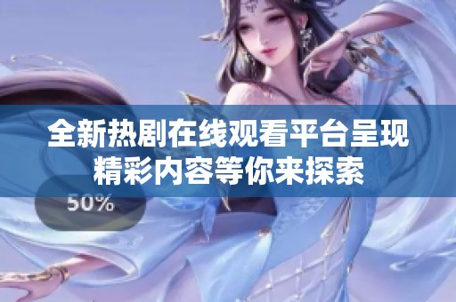 全新热剧在线观看平台呈现精彩内容等你来探索