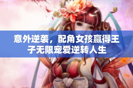 意外逆袭，配角女孩赢得王子无限宠爱逆转人生
