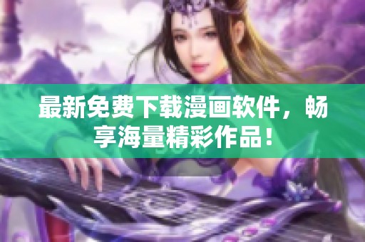 最新免费下载漫画软件，畅享海量精彩作品！
