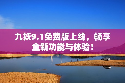 九妖9.1免费版上线，畅享全新功能与体验！