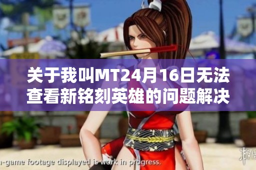 关于我叫MT24月16日无法查看新铭刻英雄的问题解决方案详解
