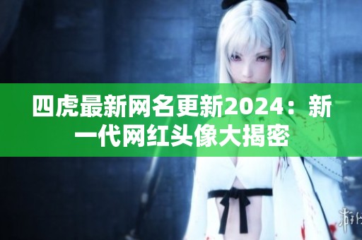 四虎最新网名更新2024：新一代网红头像大揭密