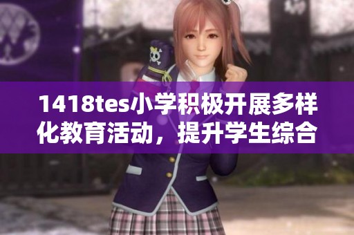1418tes小学积极开展多样化教育活动，提升学生综合素质
