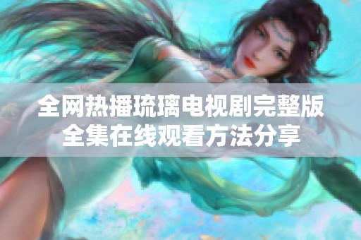 全网热播琉璃电视剧完整版全集在线观看方法分享