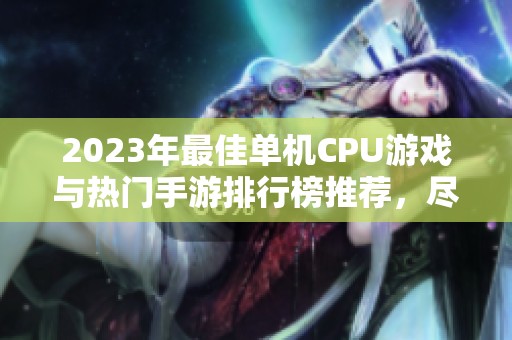 2023年最佳单机CPU游戏与热门手游排行榜推荐，尽在火把云手游网！