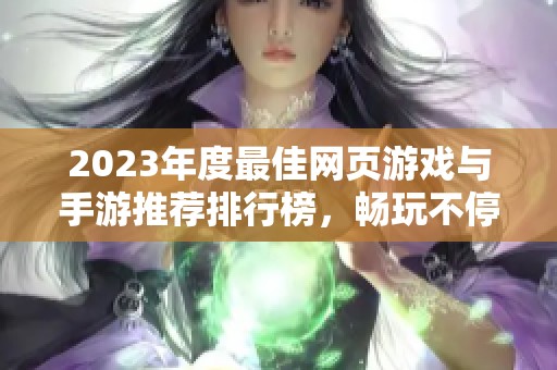 2023年度最佳网页游戏与手游推荐排行榜，畅玩不停的精彩游戏体验等你来探！