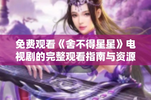 免费观看《舍不得星星》电视剧的完整观看指南与资源分享
