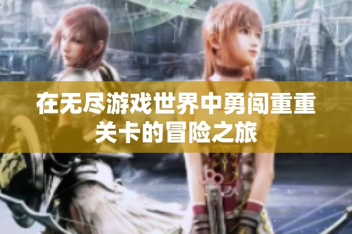 在无尽游戏世界中勇闯重重关卡的冒险之旅