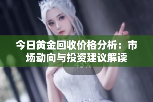 今日黄金回收价格分析：市场动向与投资建议解读