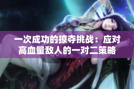 一次成功的掠夺挑战：应对高血量敌人的一对二策略
