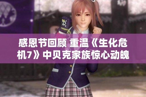 感恩节回顾 重温《生化危机7》中贝克家族惊心动魄的诡异历程与生存挑战