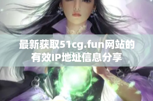 最新获取51cg.fun网站的有效IP地址信息分享