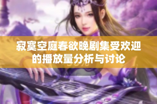 寂寞空庭春欲晚剧集受欢迎的播放量分析与讨论