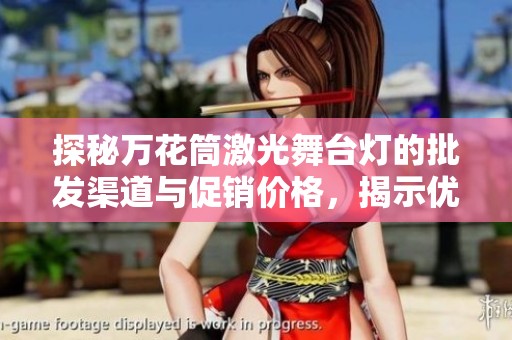 探秘万花筒激光舞台灯的批发渠道与促销价格，揭示优质产地背后的故事