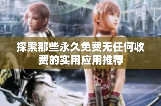 探索那些永久免费无任何收费的实用应用推荐