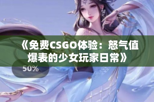 《免费CSGO体验：怒气值爆表的少女玩家日常》