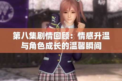 第八集剧情回顾：情感升温与角色成长的温馨瞬间