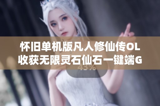 怀旧单机版凡人修仙传OL收获无限灵石仙石一键端GM工具震撼上线