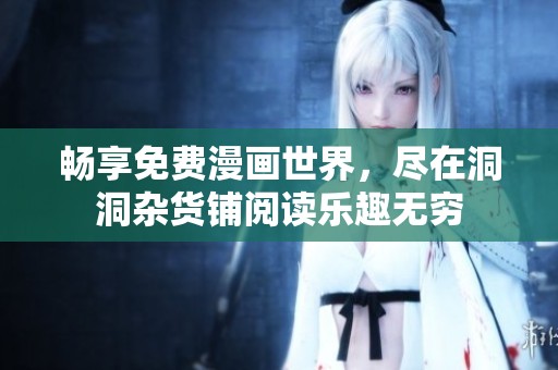 畅享免费漫画世界，尽在洞洞杂货铺阅读乐趣无穷