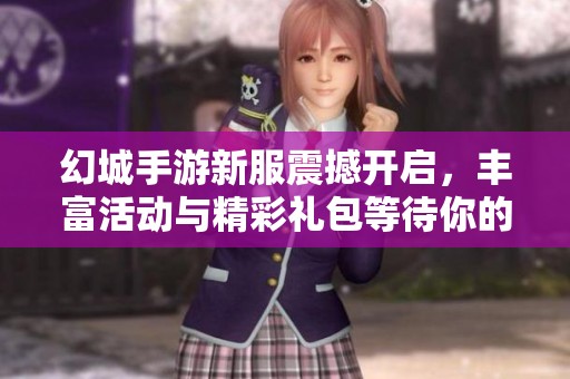 幻城手游新服震撼开启，丰富活动与精彩礼包等待你的参与与发现！