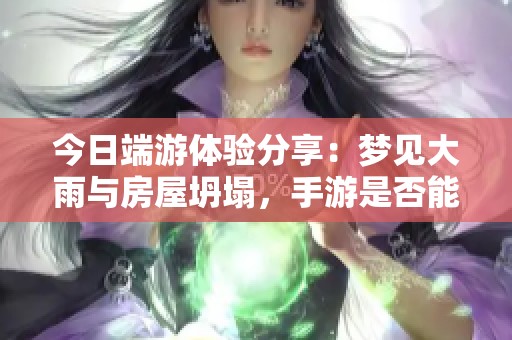 今日端游体验分享：梦见大雨与房屋坍塌，手游是否能带来情绪减压的解法