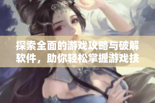 探索全面的游戏攻略与破解软件，助你轻松掌握游戏技巧和秘籍