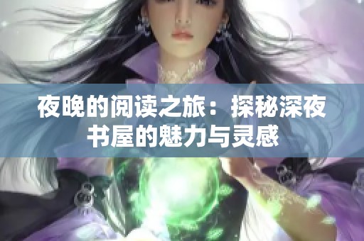夜晚的阅读之旅：探秘深夜书屋的魅力与灵感