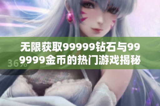 无限获取99999钻石与999999金币的热门游戏揭秘