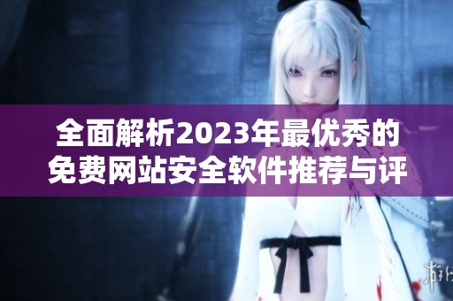 全面解析2023年最优秀的免费网站安全软件推荐与评测