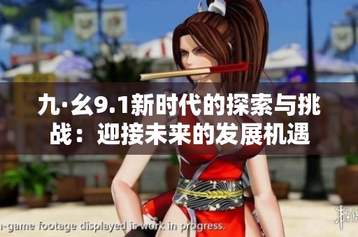 九·幺9.1新时代的探索与挑战：迎接未来的发展机遇