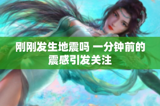 刚刚发生地震吗 一分钟前的震感引发关注