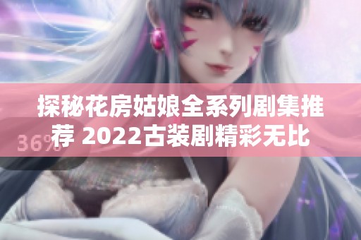 探秘花房姑娘全系列剧集推荐 2022古装剧精彩无比