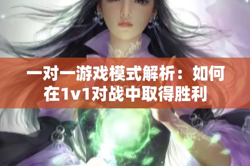 一对一游戏模式解析：如何在1v1对战中取得胜利