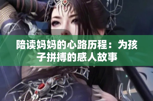 陪读妈妈的心路历程：为孩子拼搏的感人故事