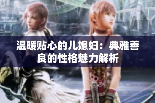温暖贴心的儿媳妇：典雅善良的性格魅力解析